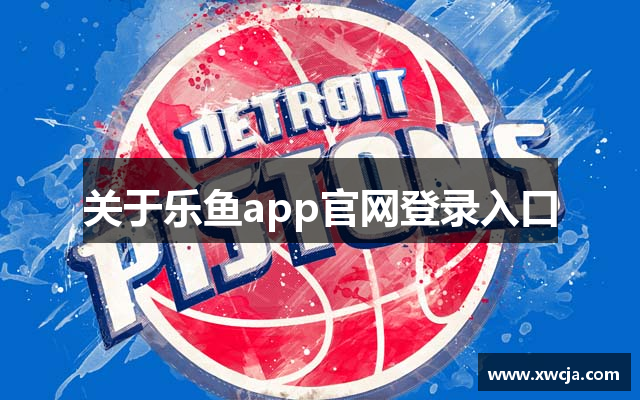 关于乐鱼app官网登录入口